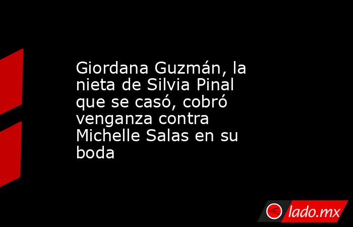 Giordana Guzmán, la nieta de Silvia Pinal que se casó, cobró venganza contra Michelle Salas en su boda. Noticias en tiempo real