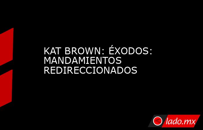 KAT BROWN: ÉXODOS: MANDAMIENTOS REDIRECCIONADOS. Noticias en tiempo real