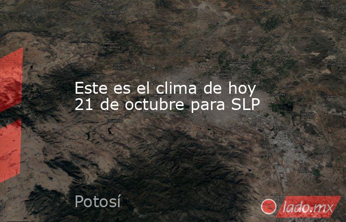 Este es el clima de hoy 21 de octubre para SLP. Noticias en tiempo real