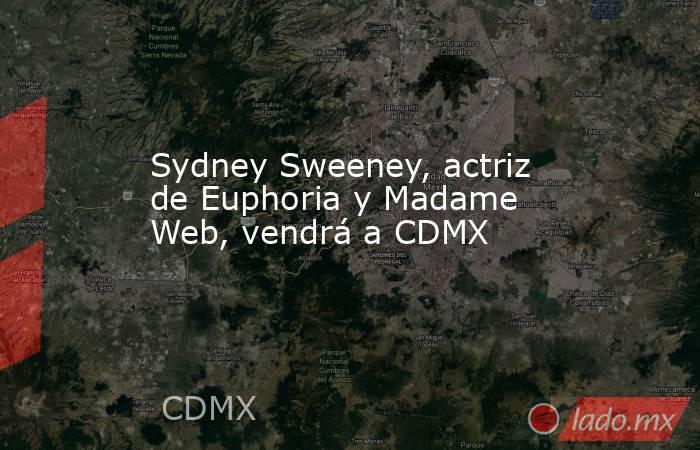 Sydney Sweeney, actriz de Euphoria y Madame Web, vendrá a CDMX. Noticias en tiempo real