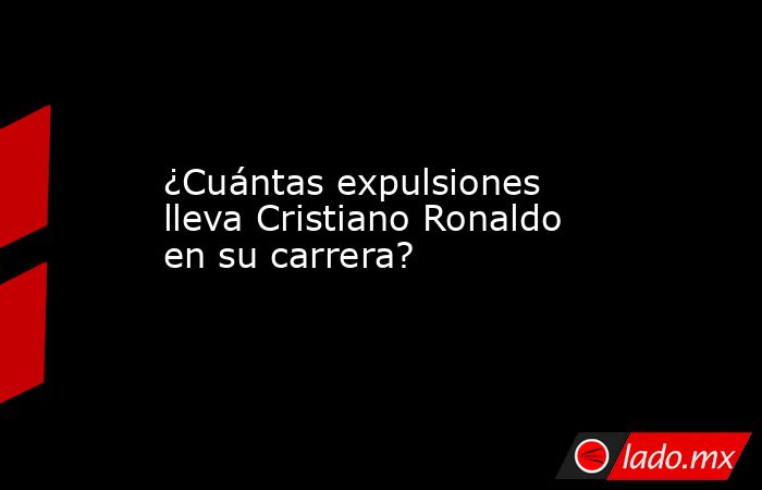 ¿Cuántas expulsiones lleva Cristiano Ronaldo en su carrera?. Noticias en tiempo real