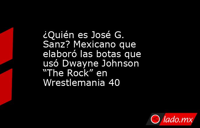 ¿Quién es José G. Sanz? Mexicano que elaboró las botas que usó Dwayne Johnson “The Rock” en Wrestlemania 40     . Noticias en tiempo real