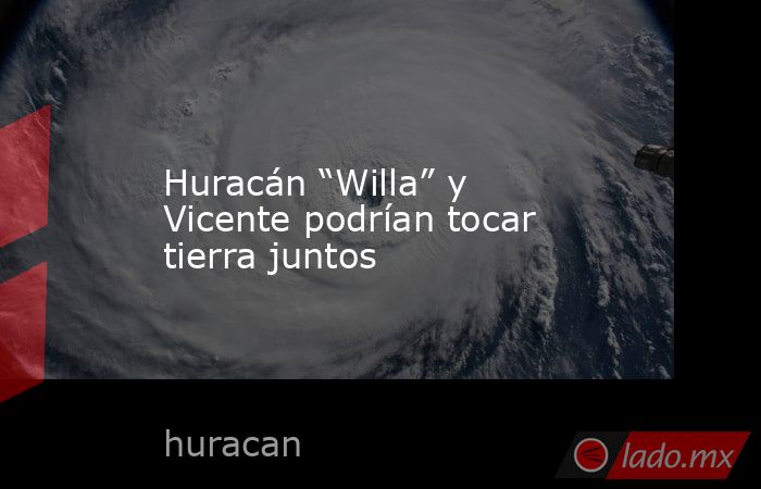 Huracán “Willa” y Vicente podrían tocar tierra juntos. Noticias en tiempo real