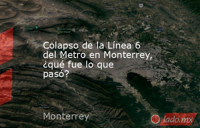 Colapso de la Línea 6 del Metro en Monterrey, ¿qué fue lo que pasó?. Noticias en tiempo real