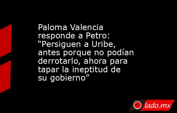 Paloma Valencia responde a Petro: “Persiguen a Uribe, antes porque no podían derrotarlo, ahora para tapar la ineptitud de su gobierno”. Noticias en tiempo real