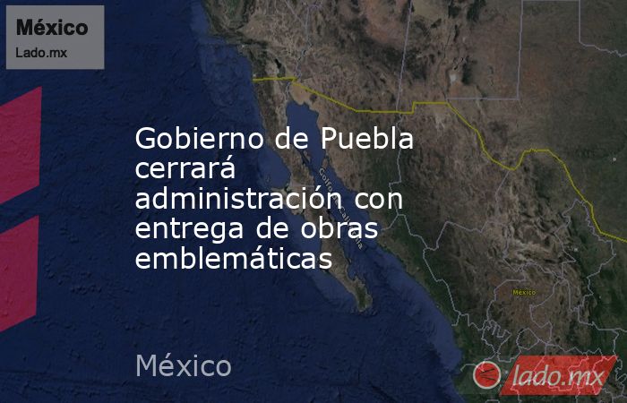 Gobierno de Puebla cerrará administración con entrega de obras emblemáticas. Noticias en tiempo real