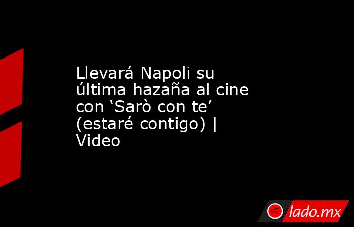 Llevará Napoli su última hazaña al cine con ‘Sarò con te’ (estaré contigo) | Video. Noticias en tiempo real