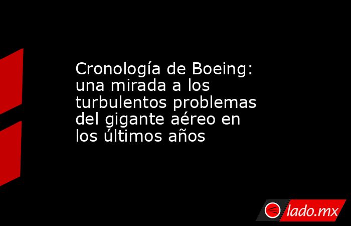 Cronología de Boeing: una mirada a los turbulentos problemas del gigante aéreo en los últimos años. Noticias en tiempo real