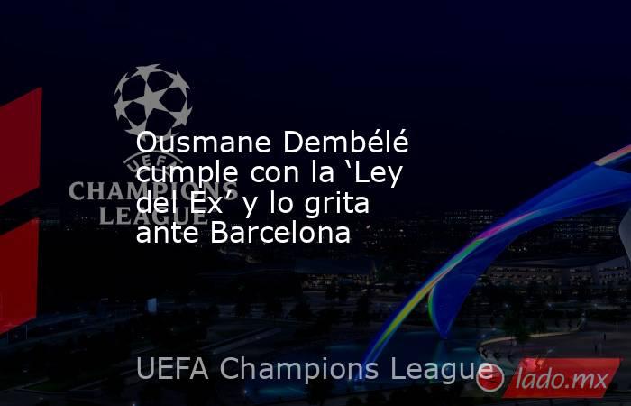 Ousmane Dembélé cumple con la ‘Ley del Ex’ y lo grita ante Barcelona. Noticias en tiempo real