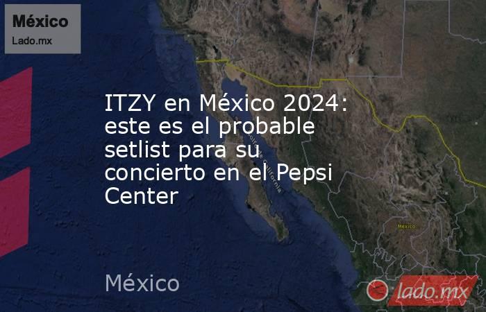 ITZY en México 2024: este es el probable setlist para su concierto en el Pepsi Center. Noticias en tiempo real