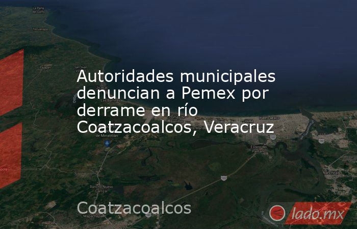 Autoridades municipales denuncian a Pemex por derrame en río Coatzacoalcos, Veracruz. Noticias en tiempo real