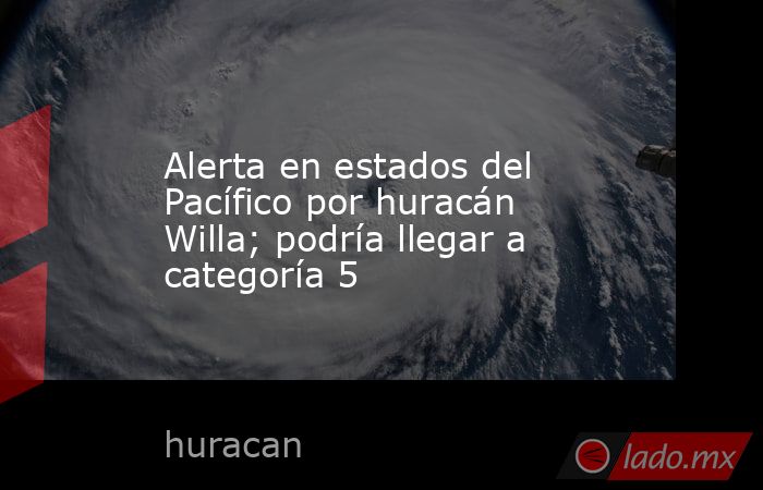 Alerta en estados del Pacífico por huracán Willa; podría llegar a categoría 5. Noticias en tiempo real