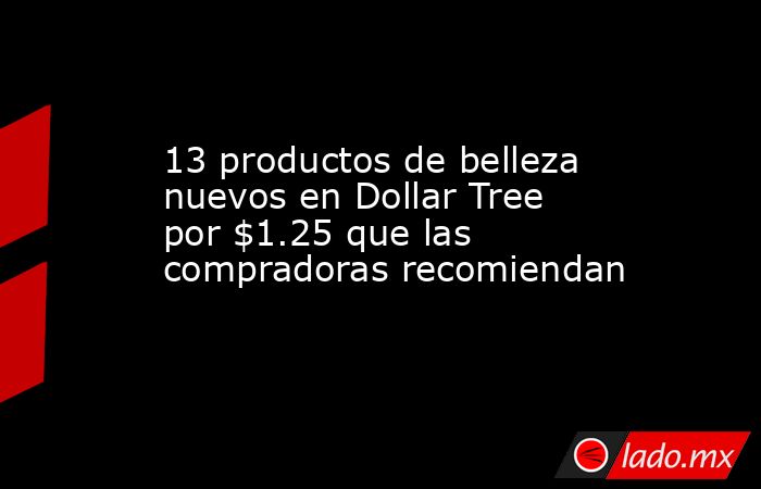 13 productos de belleza nuevos en Dollar Tree por $1.25 que las compradoras recomiendan. Noticias en tiempo real