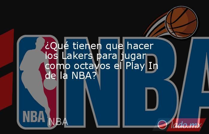 ¿Qué tienen que hacer los Lakers para jugar como octavos el Play In de la NBA?. Noticias en tiempo real