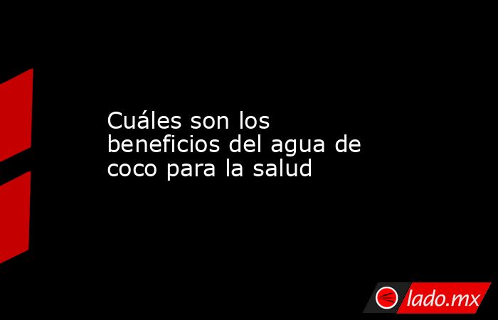 Cuáles son los beneficios del agua de coco para la salud . Noticias en tiempo real