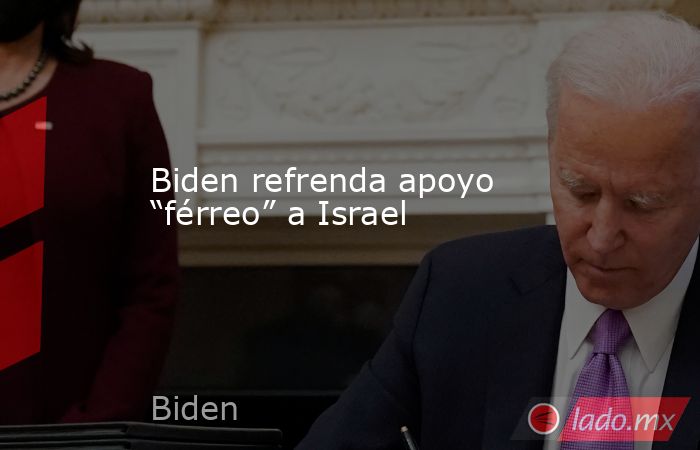 Biden refrenda apoyo “férreo” a Israel. Noticias en tiempo real