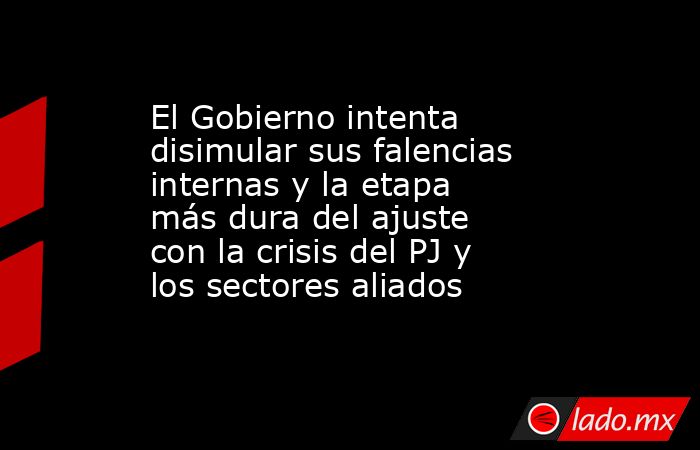El Gobierno intenta disimular sus falencias internas y la etapa más dura del ajuste con la crisis del PJ y los sectores aliados. Noticias en tiempo real