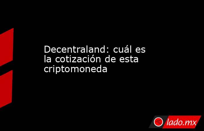 Decentraland: cuál es la cotización de esta criptomoneda. Noticias en tiempo real