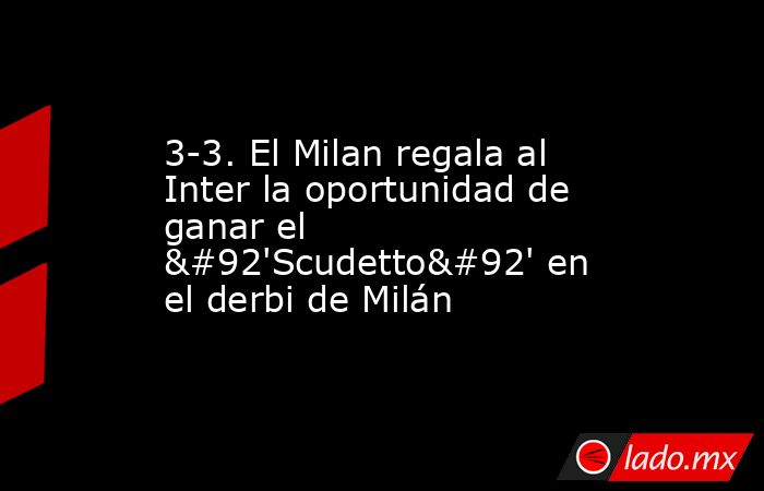 3-3. El Milan regala al Inter la oportunidad de ganar el \'Scudetto\' en el derbi de Milán. Noticias en tiempo real