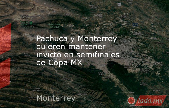 Pachuca y Monterrey quieren mantener invicto en semifinales de Copa MX. Noticias en tiempo real