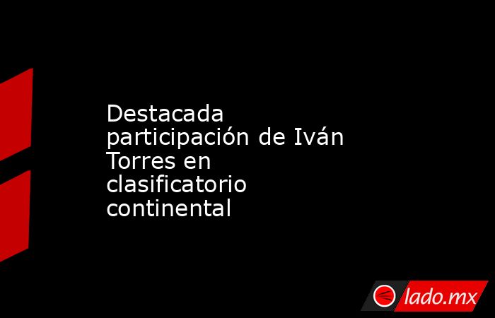 Destacada participación de Iván Torres en clasificatorio continental. Noticias en tiempo real