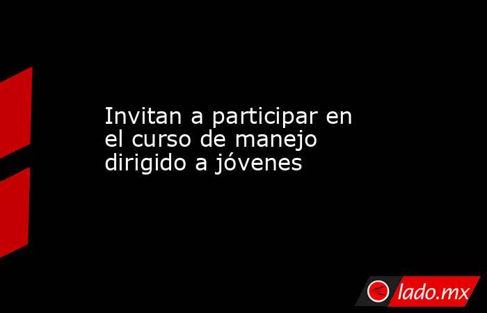 Invitan a participar en el curso de manejo dirigido a jóvenes. Noticias en tiempo real