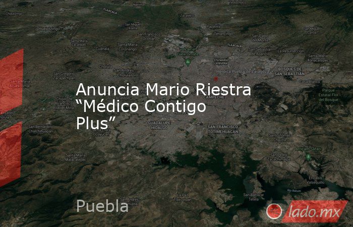 Anuncia Mario Riestra “Médico Contigo Plus”. Noticias en tiempo real