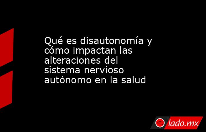 Qué es disautonomía y cómo impactan las alteraciones del sistema nervioso autónomo en la salud . Noticias en tiempo real