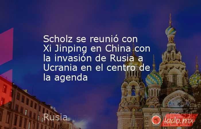 Scholz se reunió con Xi Jinping en China con la invasión de Rusia a Ucrania en el centro de la agenda. Noticias en tiempo real