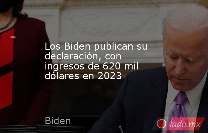 Los Biden publican su declaración, con ingresos de 620 mil dólares en 2023. Noticias en tiempo real