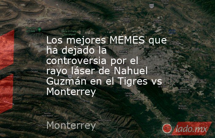 Los mejores MEMES que ha dejado la controversia por el rayo láser de Nahuel Guzmán en el Tigres vs Monterrey. Noticias en tiempo real