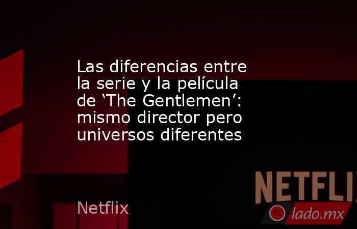 Las diferencias entre la serie y la película de ‘The Gentlemen’: mismo director pero universos diferentes. Noticias en tiempo real