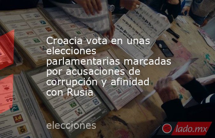 Croacia vota en unas elecciones parlamentarias marcadas por acusaciones de corrupción y afinidad con Rusia. Noticias en tiempo real