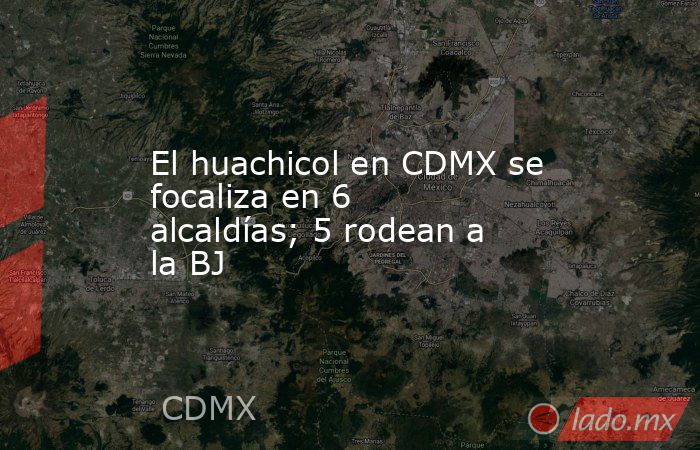 El huachicol en CDMX se focaliza en 6 alcaldías; 5 rodean a la BJ. Noticias en tiempo real