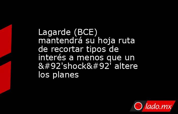 Lagarde (BCE) mantendrá su hoja ruta de recortar tipos de interés a menos que un \'shock\' altere los planes. Noticias en tiempo real