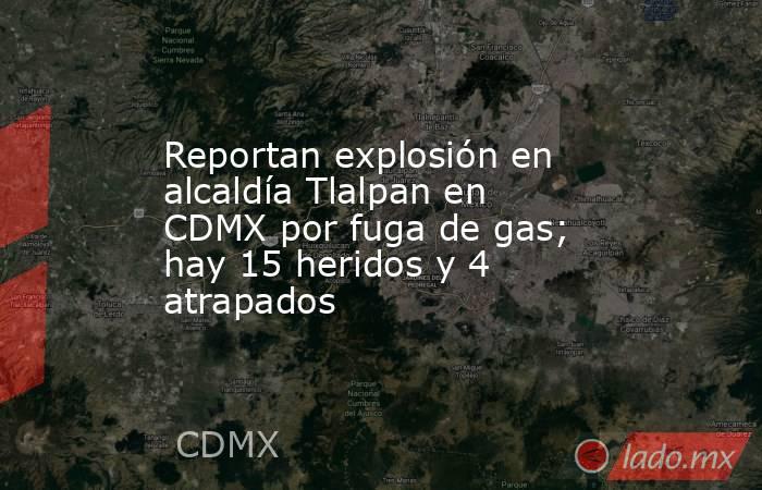Reportan explosión en alcaldía Tlalpan en CDMX por fuga de gas; hay 15 heridos y 4 atrapados. Noticias en tiempo real