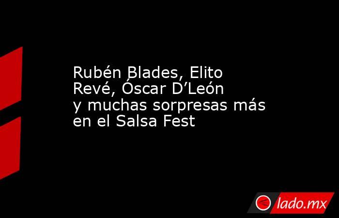 Rubén Blades, Elito Revé, Óscar D’León y muchas sorpresas más en el Salsa Fest. Noticias en tiempo real