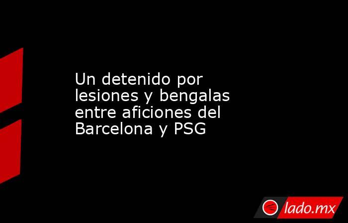 Un detenido por lesiones y bengalas entre aficiones del Barcelona y PSG. Noticias en tiempo real