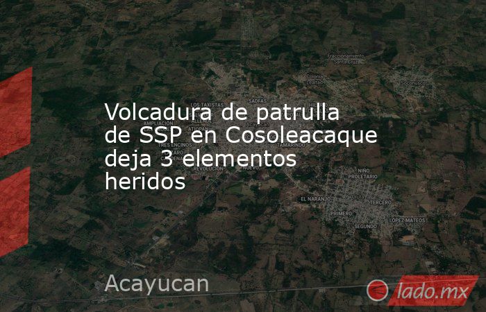 Volcadura de patrulla de SSP en Cosoleacaque deja 3 elementos heridos. Noticias en tiempo real