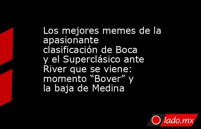 Los mejores memes de la apasionante clasificación de Boca y el Superclásico ante River que se viene: momento “Bover” y la baja de Medina. Noticias en tiempo real