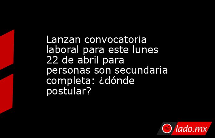 Lanzan convocatoria laboral para este lunes 22 de abril para personas son secundaria completa: ¿dónde postular?. Noticias en tiempo real