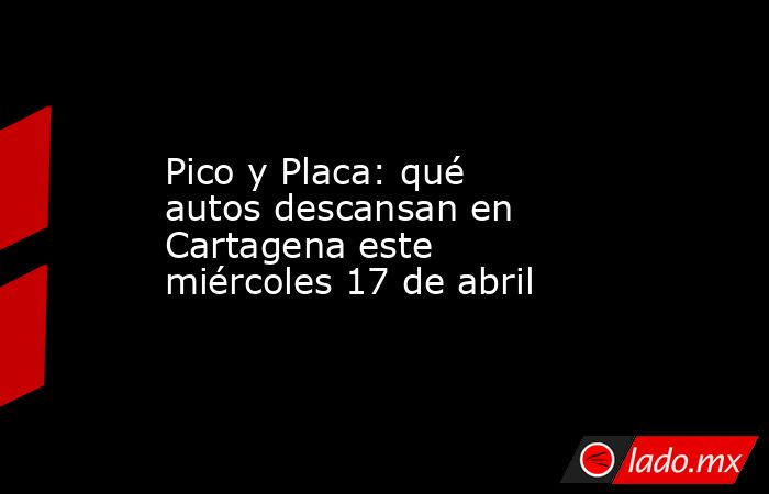 Pico y Placa: qué autos descansan en Cartagena este miércoles 17 de abril. Noticias en tiempo real