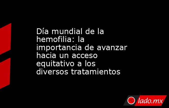 Día mundial de la hemofilia: la importancia de avanzar hacia un acceso equitativo a los diversos tratamientos. Noticias en tiempo real