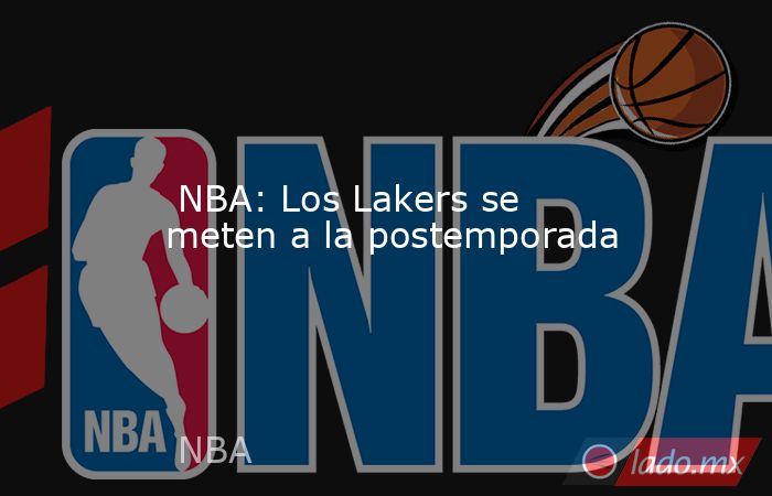  NBA: Los Lakers se meten a la postemporada. Noticias en tiempo real