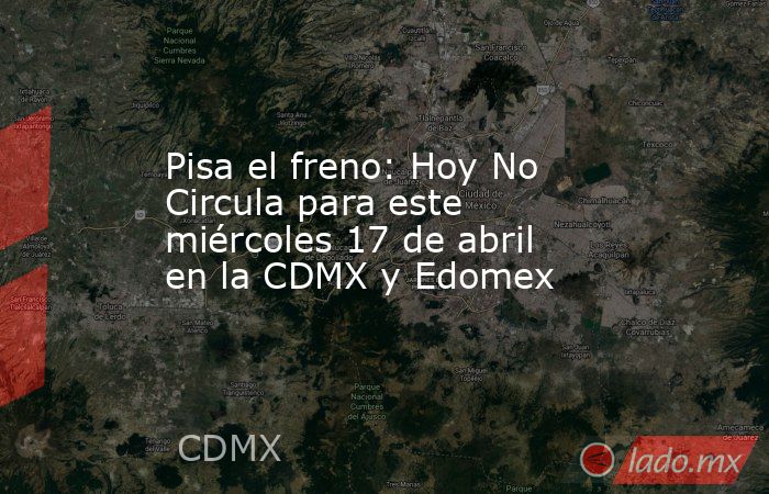 Pisa el freno: Hoy No Circula para este miércoles 17 de abril en la CDMX y Edomex. Noticias en tiempo real