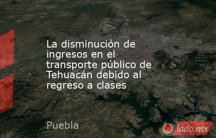 La disminución de ingresos en el transporte público de Tehuacán debido al regreso a clases. Noticias en tiempo real