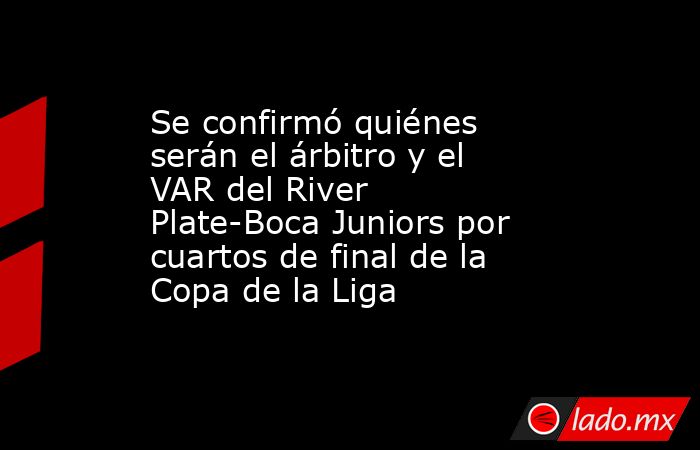 Se confirmó quiénes serán el árbitro y el VAR del River Plate-Boca Juniors por cuartos de final de la Copa de la Liga. Noticias en tiempo real