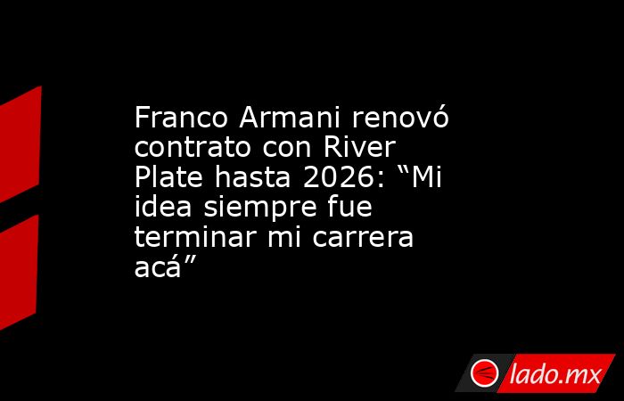 Franco Armani renovó contrato con River Plate hasta 2026: “Mi idea siempre fue terminar mi carrera acá”. Noticias en tiempo real