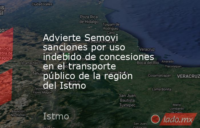 Advierte Semovi sanciones por uso indebido de concesiones en el transporte público de la región del Istmo. Noticias en tiempo real