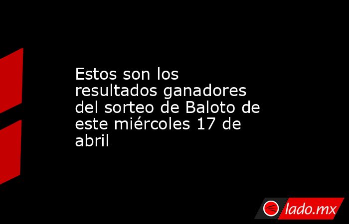 Estos son los resultados ganadores del sorteo de Baloto de este miércoles 17 de abril. Noticias en tiempo real